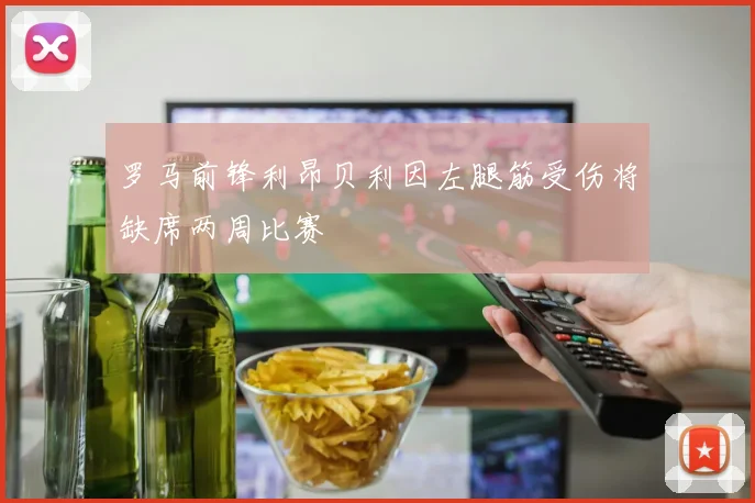 罗马前锋利昂贝利因左腿筋受伤将缺席两周比赛