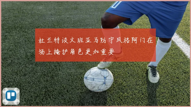 杜兰特谈文班亚马防守风格阿门在场上掩护角色更加重要