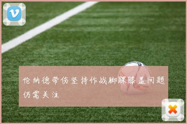 伦纳德带伤坚持作战脚踝膝盖问题仍需关注