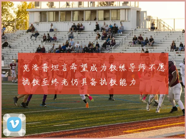 克洛普坦言希望成为教练导师不愿执教至终老仍具备执教能力