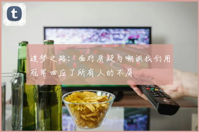 追梦之路：面对质疑与嘲讽我们用冠军回应了所有人的不屑