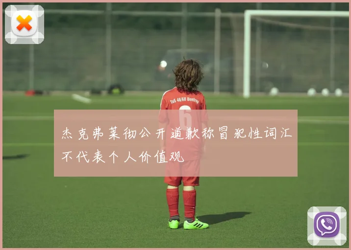 杰克弗莱彻公开道歉称冒犯性词汇不代表个人价值观