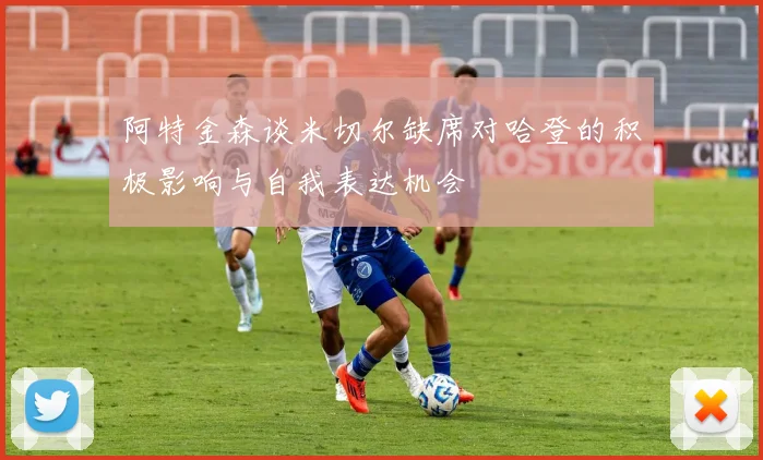 阿特金森谈米切尔缺席对哈登的积极影响与自我表达机会