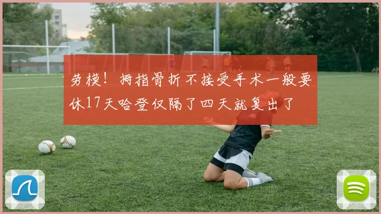 劳模！拇指骨折不接受手术一般要休17天哈登仅隔了四天就复出了